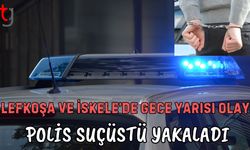 Lefkoşa ve İskele’de Gece Yarısı Olay! Polis Suçüstü Yakaladı