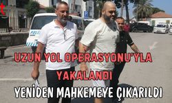 Uzun Yol Operasyonu'yla yakalandı: Yeniden mahkemeye çıkarıldı
