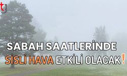 Sabah saatlerinde sisli hava etkili olacak!