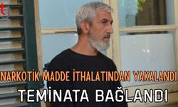 Narkotik madde ithalatından yakalandı teminatla serbest bırakıldı