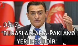 Oğuz: " Burası aklama-paklama yeri değildir”