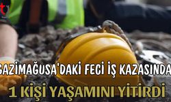 Gazimağusa'daki feci iş kazasında 1 kişi yaşamını yitirdi