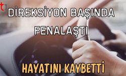 Direksiyon başında fenalaştı hayatını kaybetti