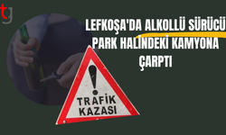 LEFKOŞA'DA ALKOLLÜ SÜRÜCÜ PARK HALİNDEKİ KAMYONA ÇARPTI