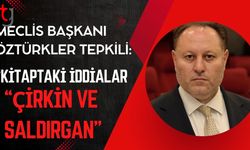 Meclisi Başkanı Öztürkler  Tepkili: “Kitaptaki İddialar Çirkin ve Saldırgan"