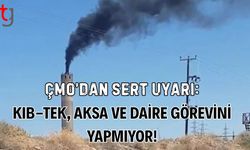 ÇMO’dan Sert Uyarı: KIB-TEK, AKSA ve Daire Görevini Yapmıyor!