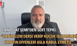 CANPOLAT ŞEMİ’DEN SERT TEPKİ: “KAPİTALİZM DERSİ VERİP KÜÇÜK İŞLETMELERİ KAPATIN DİYENLERİ ASLA KABUL ETMEYİZ”