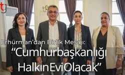 Erhürman’dan Birlik Mesajı: ‘Cumhurbaşkanlığı Halkın Evi Olacak’