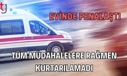 Evinde Fenalaştı Tüm Müdahalelere Rağmen Kurtarılamadı