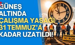 Güneş Altında Çalışma Yasağı 31 Temmuz’a Kadar Uzatıldı!