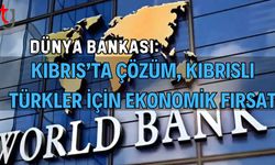 Dünya Bankası: Kıbrıs’ta Çözüm, Kıbrıslı Türkler İçin Ekonomik Fırsat