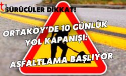Sürücüler dikkat! Ortaköy’de 10 Günlük Yol Kapanışı: Asfaltlama Başlıyor