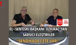 EL-SEN Eski Başkanı  Özkıraç’tan  sarsıcı eleştiriler: “Sendikada Çete Var!”