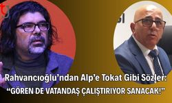 Rahvancıoğlu’ndan Alp’e Tokat Gibi Sözler: “Gören de Vatandaş Çalıştırıyor Sanacak!”