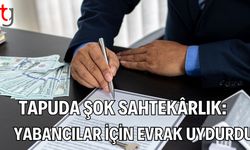 Tapuda Şok Sahtekârlık: Yabancılar İçin Evrak Uydurdu