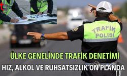 Ülke Genelinde Trafik denetimi: Hız, Alkol ve Ruhsatsızlık Ön Planda