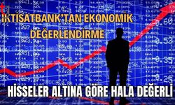 İktisatbank’tan Ekonomik Değerlendirme: Hisseler Altına Göre Hâlâ Değerli