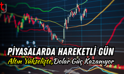 PİYASALARDA HAREKETLİ GÜN: ALTIN YÜKSELİŞTE