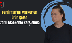 Demirhan’da Marketten Ürün Çalan Zanlı Mahkeme Karşısında