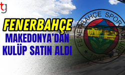 Fenerbahçe Makedonya'dan kulüp satın aldı!