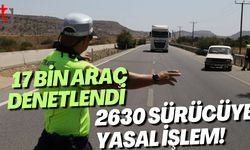 17 Bin Araç Denetlendi, 2630 Sürücüye Yasal İşlem!