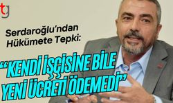 Serdaroğlu’ndan Hükümete Tepki: “Kendi İşçisine Bile Yeni Ücreti Ödemedi”