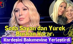 Seda Sayan’dan Yürek Burkan Karar: Kardeşini Bakımevine Yerleştirdi