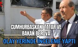 Cumhurbaşkanı Tatar ve Bakan Berova Olay Yerinde İnceleme Yaptı