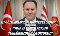 Ziya Öztürkler’den Türkiye’ye Destek: “Anavatan’ın Acısını Yüreğimizde Hissediyoruz”