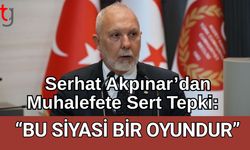 Serhat Akpınar’dan Muhalefete Sert Tepki: “Bu Siyasi Bir Oyundur”