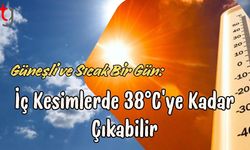 Güneşli ve Sıcak Bir Gün: İç Kesimlerde 38°C’ye Kadar Çıkabilir