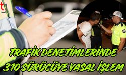 Trafik Denetimlerinde 310 Sürücüye Yasal İşlem
