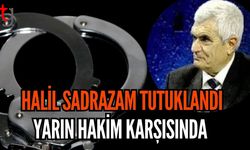 Halil Sadrazam Tutuklandı: Yarın Hakim Karşısında