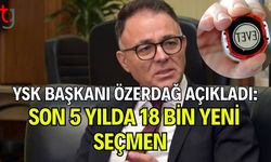 YSK Başkanı Özerdağ Açıkladı: Son 5 Yılda 18 Bin Yeni Seçmen
