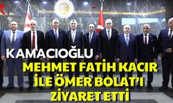 KAMACIOĞLU, MEHMET FATİH KACIR İLE ÖMER BOLAT’I ZİYARET ETTİ