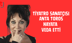 Tiyatro sanatçısı Anta Toros hayata veda etti