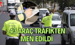 43 Araç Trafikten Men Edildi
