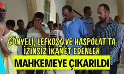 Gönyeli, Lefkoşa ve Haspolat’ta İzinsiz İkamet Edenler Mahkemeye Çıkarıldı