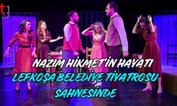 Nazım Hikmet’in Hayatı Lefkoşa Belediye Tiyatrosu Sahnesinde...