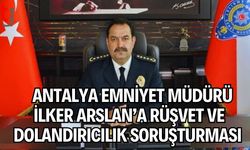 Antalya Emniyet Müdürü İlker Arslan’a Rüşvet ve Dolandırıcılık Soruşturması