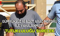 Gümrüksüz 16 adet araç motoru İle yakalanmıştı: Tutukluluğu sürecek