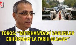 Toros: Metehan’daki Sorunlar Erhürman’la Tarih Olacak