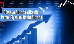 Döviz ve Altında Yükseliş, Petrol Fiyatları Baskı Altında