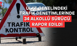 ÜLKE GENELİNDEKİ TRAFİK DENETİMLERİNDE 34 ALKOLLÜ SÜRÜCÜ RAPOR EDİLDİ