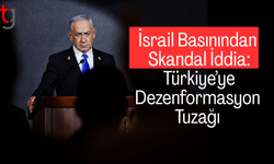 İsrail Basınından Skandal İddia: Türkiye’ye Dezenformasyon Tuzağı