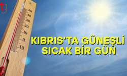 KIBRIS’TA GÜNEŞLİ VE SICAK BİR GÜN BEKLENİYOR