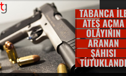 Tabanca ile Ateş Açma Olayının Aranan Şahısı Tutuklandı