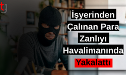 İşyerinden Çalınan Para Zanlıyı Havalimanında Yakalattı