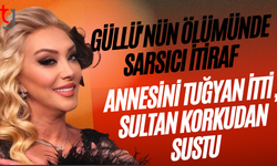 Güllü'nün ölümünde sarsıcı itiraf