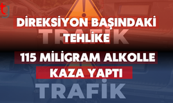 DİREKSİYON BAŞINDAKİ TEHLİKE: 115 MİLİGRAM ALKOLLE KAZA YAPTI